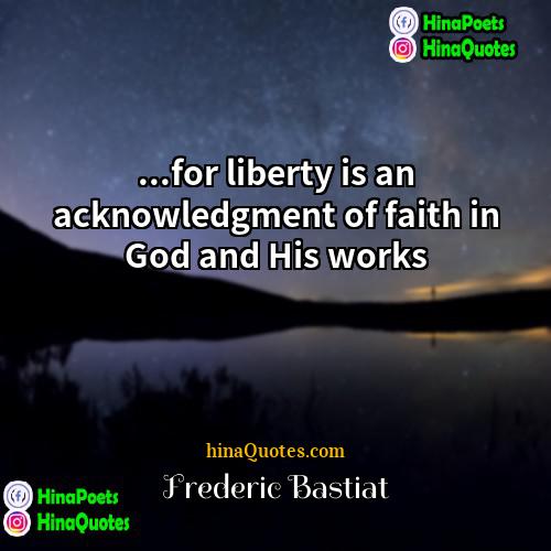 Frédéric Bastiat Quotes | ...for liberty is an acknowledgment of faith